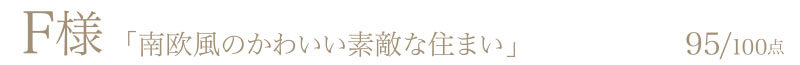 F様からの評判・お客様の声「南欧風のかわいい素敵な住まい」95/100点