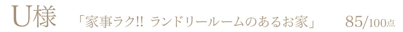 U様からの評判・お客様の声「家事ラク!!ランドリールームのあるお家」85/100点
