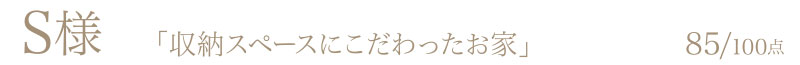 S様からの評判・お客様の声「収納スペースにこだわったお家」85/100点