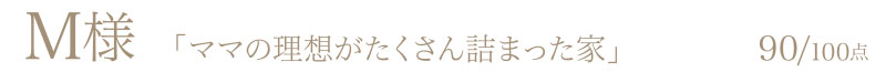 M様からの評判・お客様の声「ママの理想がたくさん詰まった家」90/100点