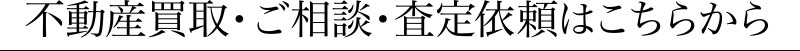 不動産買取・ご相談・査定依頼はこちら