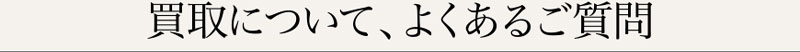 買取について、よくあるご質問