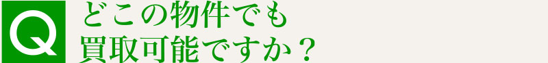 Q.どこの物件でも買取可能ですか？